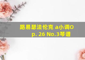 路易瑟法伦克 a小调Op. 26 No.3琴谱